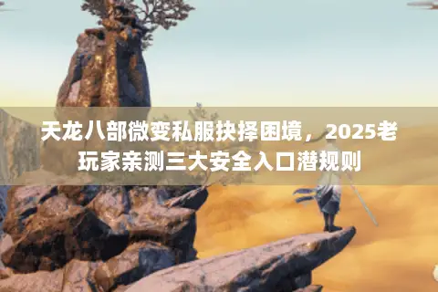 天龙八部微变私服抉择困境,2025老玩家亲测三大安全入口潜规则 天龙八部微变私服抉择困境,2025老玩家亲测三大安全入口潜规则