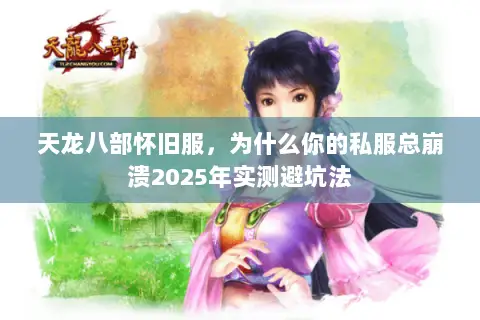 天龙八部怀旧服，为什么你的私服总崩溃2025年实测避坑法