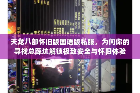 天龙八部怀旧版国语版私服,为何你的寻找总踩坑解锁极致安全与怀旧体验 天龙八部怀旧版国语版私服,为何你的寻找总踩坑解锁极致安全与怀旧体验