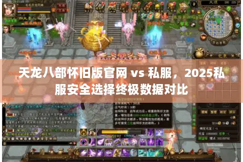 天龙八部怀旧版官网 vs 私服,2025私服安全选择终极数据对比 天龙八部怀旧版官网 vs 私服,2025私服安全选择终极数据对比