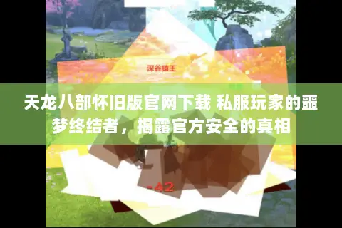 天龙八部怀旧版官网下载 私服玩家的噩梦终结者,揭露官方安全的真相 天龙八部怀旧版官网下载 私服玩家的噩梦终结者,揭露官方安全的真相