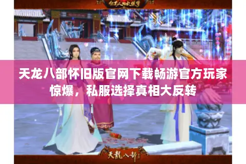 天龙八部怀旧版官网下载畅游官方玩家惊爆,私服选择真相大反转 天龙八部怀旧版官网下载畅游官方玩家惊爆,私服选择真相大反转