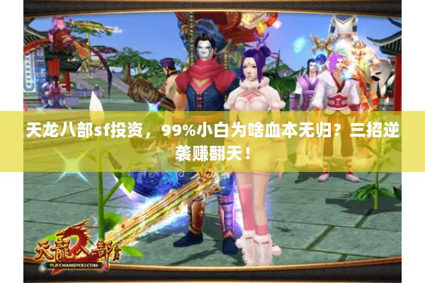 天龙八部sf投资,99%小白为啥血本无归?三招逆袭赚翻天! 天龙八部sf投资,99%小白为啥血本无归?三招逆袭赚翻天!