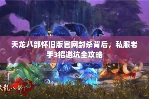 天龙八部怀旧版官网封杀背后，私服老手3招避坑全攻略