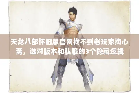 天龙八部怀旧版官网找不到老玩家掏心窝，选对版本和私服的3个隐藏逻辑