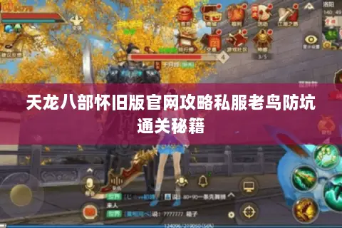 天龙八部怀旧版官网攻略私服老鸟防坑通关秘籍 天龙八部怀旧版官网攻略私服老鸟防坑通关秘籍