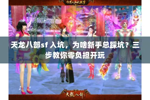 天龙八部sf 入坑,为啥新手总踩坑?三步教你零负担开玩 天龙八部sf 入坑,为啥新手总踩坑?三步教你零负担开玩
