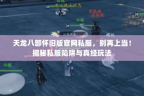 天龙八部怀旧版官网私服，别再上当！揭秘私服陷阱与真经玩法