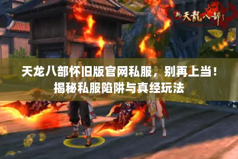 天龙八部怀旧版官网私服，别再上当！揭秘私服陷阱与真经玩法