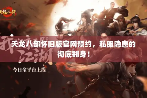 天龙八部怀旧版官网预约，私服隐患的彻底翻身！