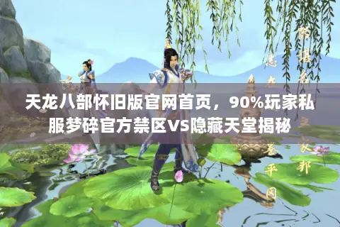 天龙八部怀旧版官网首页,90%玩家私服梦碎官方禁区VS隐藏天堂揭秘 天龙八部怀旧版官网首页,90%玩家私服梦碎官方禁区VS隐藏天堂揭秘