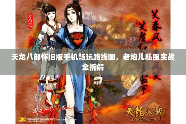 天龙八部怀旧版手机畅玩路线图,老炮儿私服实战全拆解 天龙八部怀旧版手机畅玩路线图,老炮儿私服实战全拆解