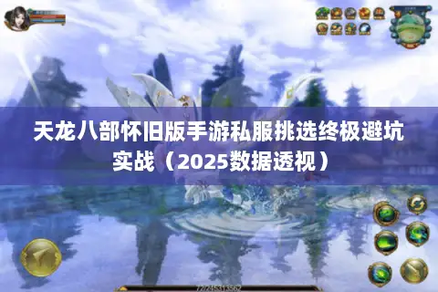 天龙八部怀旧版手游私服挑选终极避坑实战(2025数据透视) 天龙八部怀旧版手游私服挑选终极避坑实战(2025数据透视)