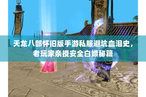 天龙八部怀旧版手游私服避坑血泪史,老玩家亲授安全白嫖秘籍 天龙八部怀旧版手游私服避坑血泪史,老玩家亲授安全白嫖秘籍