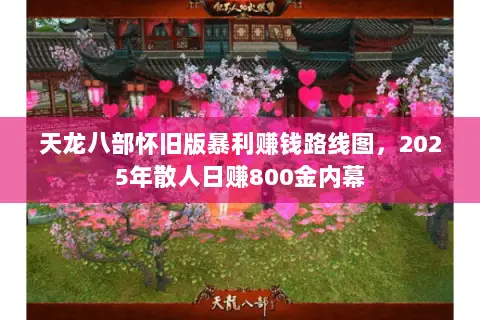 天龙八部怀旧版暴利赚钱路线图,2025年散人日赚800金内幕 天龙八部怀旧版暴利赚钱路线图,2025年散人日赚800金内幕