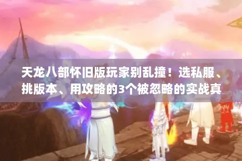 天龙八部怀旧版玩家别乱撞!选私服、挑版本、用攻略的3个被忽略的实战真相 天龙八部怀旧版玩家别乱撞!选私服、挑版本、用攻略的3个被忽略的实战真相
