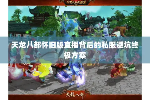 天龙八部怀旧版直播背后的私服避坑终极方案