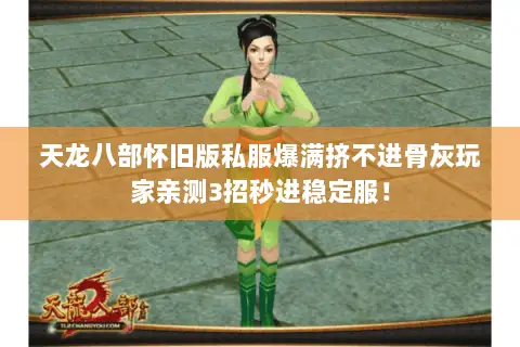 天龙八部怀旧版私服爆满挤不进骨灰玩家亲测3招秒进稳定服! 天龙八部怀旧版私服爆满挤不进骨灰玩家亲测3招秒进稳定服!