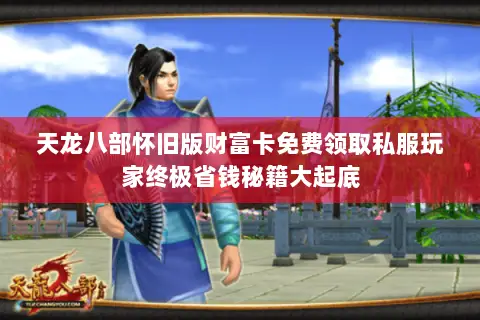 天龙八部怀旧版财富卡免费领取私服玩家终极省钱秘籍大起底 天龙八部怀旧版财富卡免费领取私服玩家终极省钱秘籍大起底