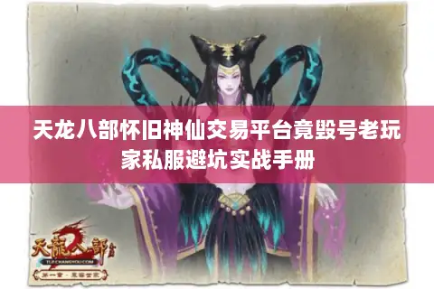 天龙八部怀旧神仙交易平台竟毁号老玩家私服避坑实战手册 天龙八部怀旧神仙交易平台竟毁号老玩家私服避坑实战手册