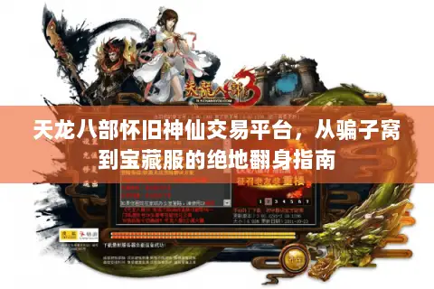 天龙八部怀旧神仙交易平台,从骗子窝到宝藏服的绝地翻身指南 天龙八部怀旧神仙交易平台,从骗子窝到宝藏服的绝地翻身指南