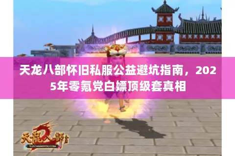 天龙八部怀旧私服公益避坑指南,2025年零氪党白嫖顶级套真相 天龙八部怀旧私服公益避坑指南,2025年零氪党白嫖顶级套真相