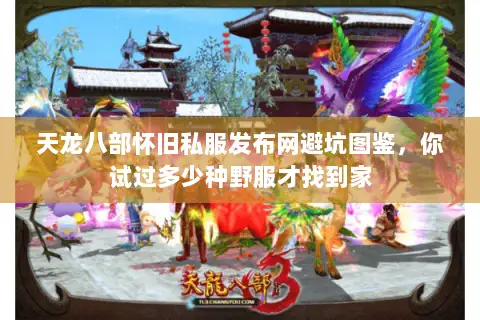 天龙八部怀旧私服发布网避坑图鉴,你试过多少种野服才找到家 天龙八部怀旧私服发布网避坑图鉴,你试过多少种野服才找到家