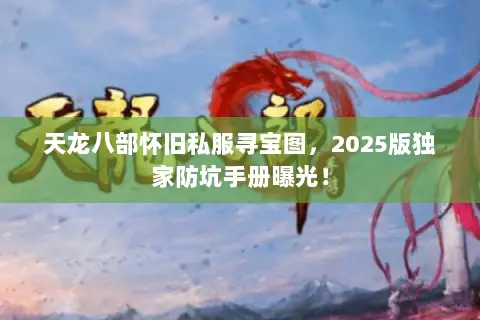 天龙八部怀旧私服寻宝图,2025版独家防坑手册曝光! 天龙八部怀旧私服寻宝图,2025版独家防坑手册曝光!