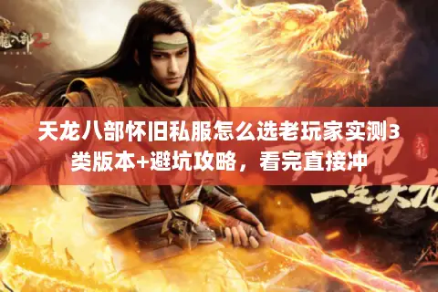 天龙八部怀旧私服怎么选老玩家实测3类版本+避坑攻略,看完直接冲 天龙八部怀旧私服怎么选老玩家实测3类版本+避坑攻略,看完直接冲