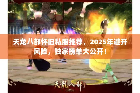 天龙八部怀旧私服推荐,2025年避开风险,独家榜单大公开! 天龙八部怀旧私服推荐,2025年避开风险,独家榜单大公开!