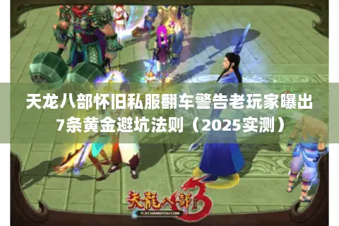 天龙八部怀旧私服翻车警告老玩家曝出7条黄金避坑法则（2025实测）