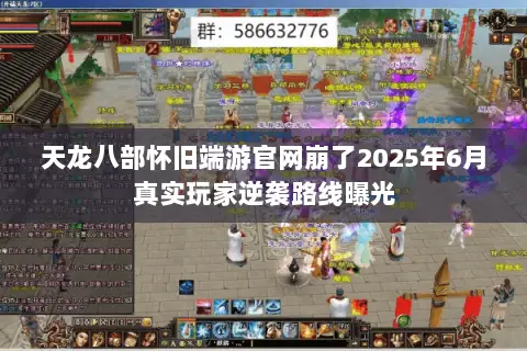 天龙八部怀旧端游官网崩了2025年6月真实玩家逆袭路线曝光 天龙八部怀旧端游官网崩了2025年6月真实玩家逆袭路线曝光