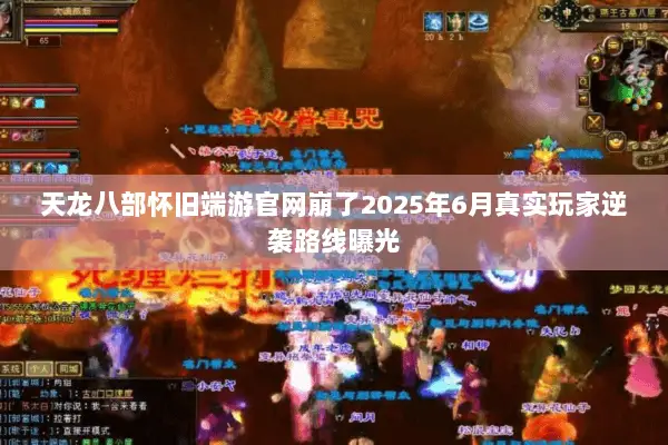 天龙八部怀旧端游官网崩了2025年6月真实玩家逆袭路线曝光 天龙八部怀旧端游官网崩了2025年6月真实玩家逆袭路线曝光