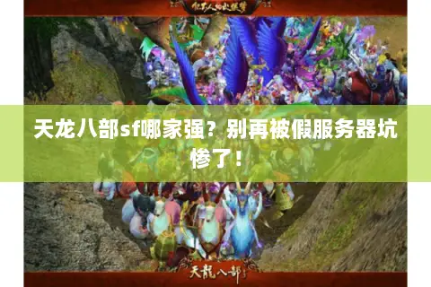 天龙八部sf哪家强?别再被假服务器坑惨了! 天龙八部sf哪家强?别再被假服务器坑惨了!