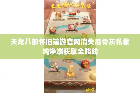 天龙八部怀旧端游官网消失后骨灰私藏纯净端获取全路线 天龙八部怀旧端游官网消失后骨灰私藏纯净端获取全路线