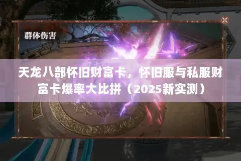 天龙八部怀旧财富卡，怀旧服与私服财富卡爆率大比拼（2025新实测）