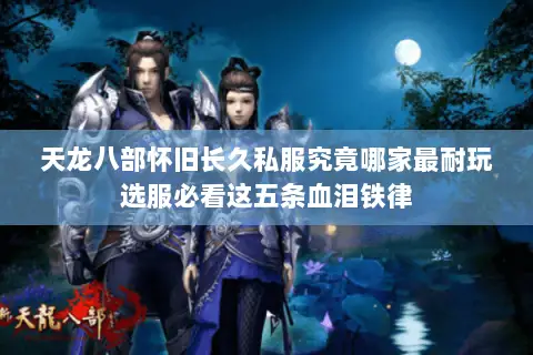 天龙八部怀旧长久私服究竟哪家最耐玩选服必看这五条血泪铁律 天龙八部怀旧长久私服究竟哪家最耐玩选服必看这五条血泪铁律