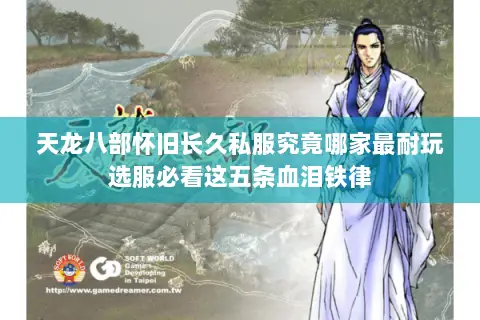 天龙八部怀旧长久私服究竟哪家最耐玩选服必看这五条血泪铁律 天龙八部怀旧长久私服究竟哪家最耐玩选服必看这五条血泪铁律