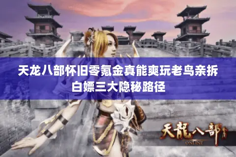 天龙八部怀旧零氪金真能爽玩老鸟亲拆白嫖三大隐秘路径