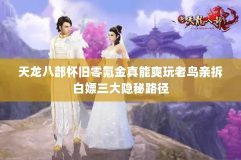 天龙八部怀旧零氪金真能爽玩老鸟亲拆白嫖三大隐秘路径