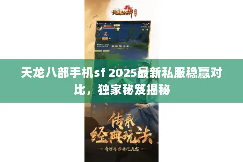 天龙八部手机sf 2025最新私服稳赢对比，独家秘笈揭秘