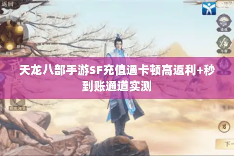天龙八部手游SF充值遇卡顿高返利+秒到账通道实测 天龙八部手游SF充值遇卡顿高返利+秒到账通道实测
