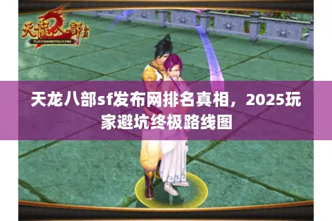 天龙八部sf发布网排名真相,2025玩家避坑终极路线图 天龙八部sf发布网排名真相,2025玩家避坑终极路线图