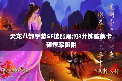 天龙八部手游SF选服黑洞3分钟破解卡顿爆率陷阱 天龙八部手游SF选服黑洞3分钟破解卡顿爆率陷阱