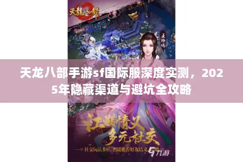天龙八部手游sf国际服深度实测,2025年隐藏渠道与避坑全攻略 天龙八部手游sf国际服深度实测,2025年隐藏渠道与避坑全攻略