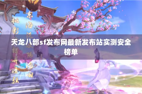 天龙八部sf发布网最新发布站实测安全榜单 天龙八部sf发布网最新发布站实测安全榜单