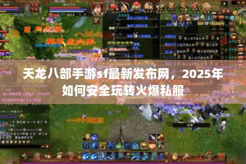 天龙八部手游sf最新发布网,2025年如何安全玩转火爆私服 天龙八部手游sf最新发布网,2025年如何安全玩转火爆私服