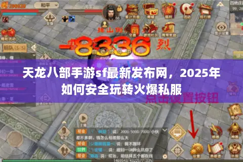 天龙八部手游sf最新发布网,2025年如何安全玩转火爆私服 天龙八部手游sf最新发布网,2025年如何安全玩转火爆私服