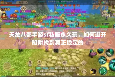 天龙八部手游sf私服永久玩，如何避开陷阱找到真正稳定的