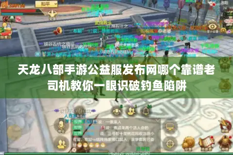 天龙八部手游公益服发布网哪个靠谱老司机教你一眼识破钓鱼陷阱 天龙八部手游公益服发布网哪个靠谱老司机教你一眼识破钓鱼陷阱